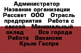 Администратор › Название организации ­ Рассвет, ООО › Отрасль предприятия ­ Работа с кассой › Минимальный оклад ­ 1 - Все города Работа » Вакансии   . Крым,Гаспра